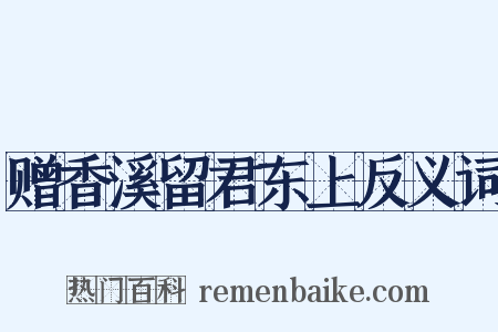 赠香溪留君东上反义词是什么意思的图片